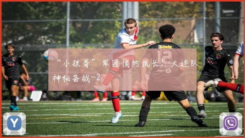 “小孩哥”军团悄然抵长！大连队神秘备战