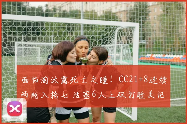 面临淘汰露死亡之瞳！CC21+8连续两轮入抢七 活塞6人上双打脸美记