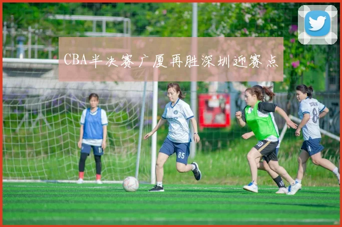 CBA半决赛广厦再胜深圳迎赛点