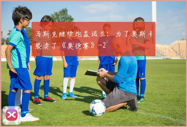 马斯克继续炮轰诺兰：为了奥斯卡亵渎了《奥德赛》