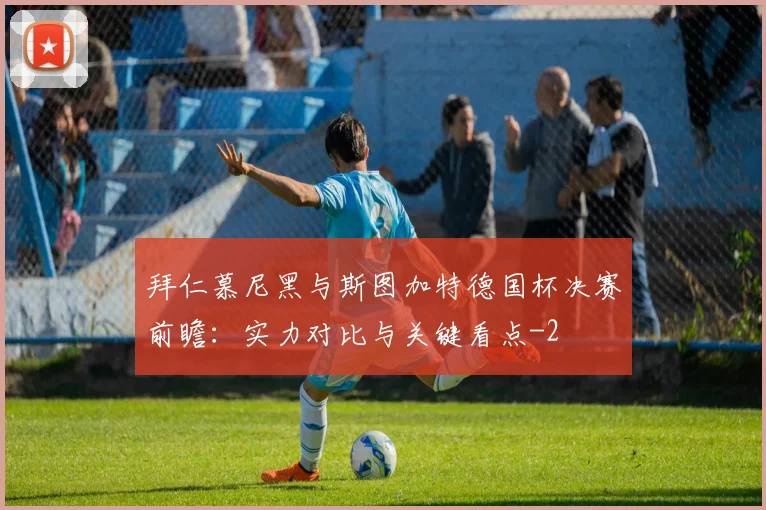 拜仁慕尼黑与斯图加特德国杯决赛前瞻：实力对比与关键看点