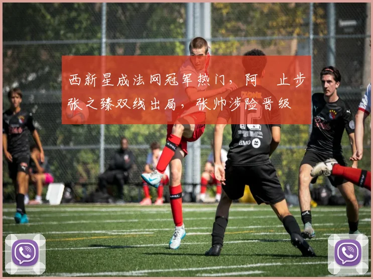 西新星成法网冠军热门，阿昺止步张之臻双线出局，张帅涉险晋级