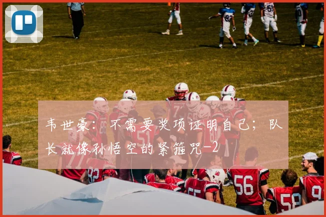 韦世豪：不需要奖项证明自己；队长就像孙悟空的紧箍咒
