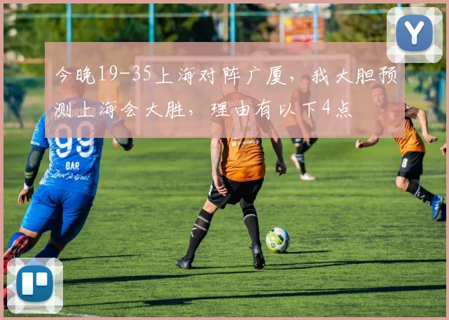 今晚19-35上海对阵广厦，我大胆预测上海会大胜，理由有以下4点