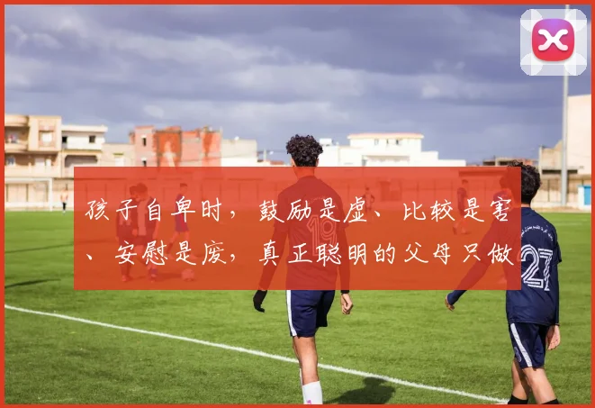 孩子自卑时，鼓励是虚、比较是害、安慰是废，真正聪明的父母只做这两件事