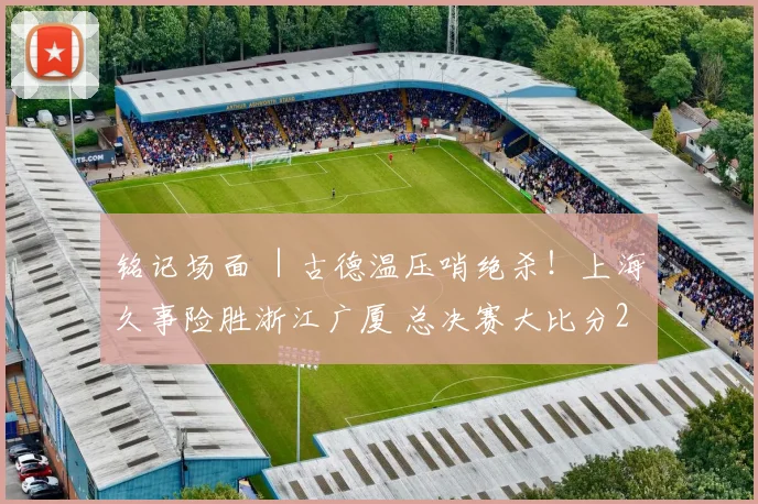 铭记场面 ｜古德温压哨绝杀！上海久事险胜浙江广厦 总决赛大比分2-0领先_1