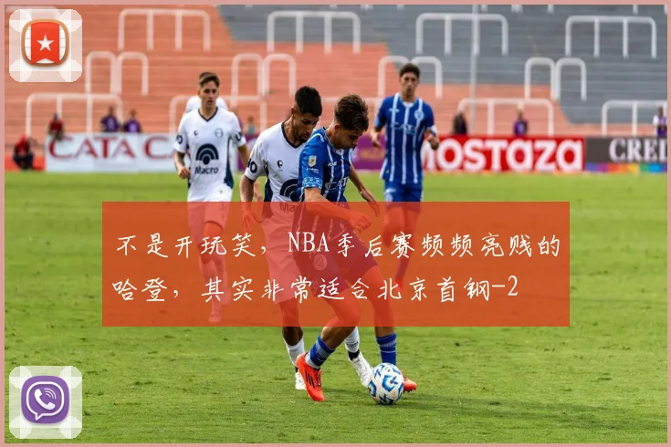 不是开玩笑，NBA季后赛频频亮贱的哈登，其实非常适合北京首钢