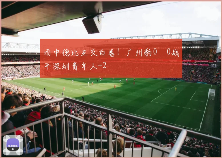 雨中德比互交白卷！广州豹0‑0战平深圳青年人