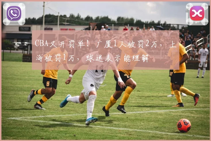 CBA又开罚单！广厦1人被罚2万，上海被罚1万，球迷表示能理解