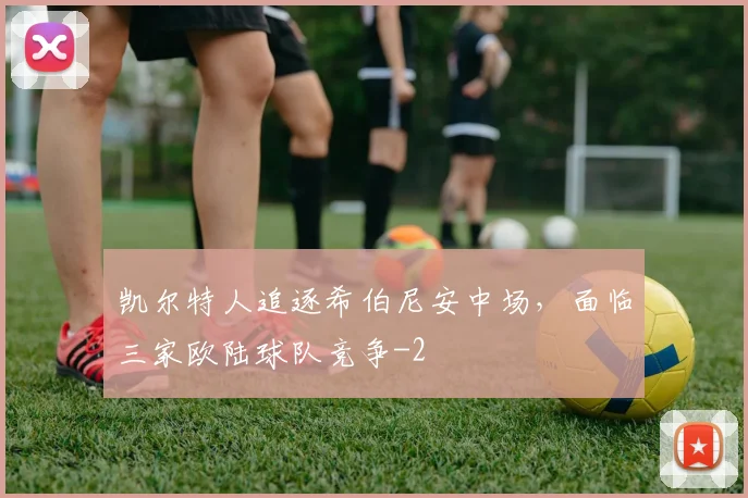 凯尔特人追逐希伯尼安中场，面临三家欧陆球队竞争