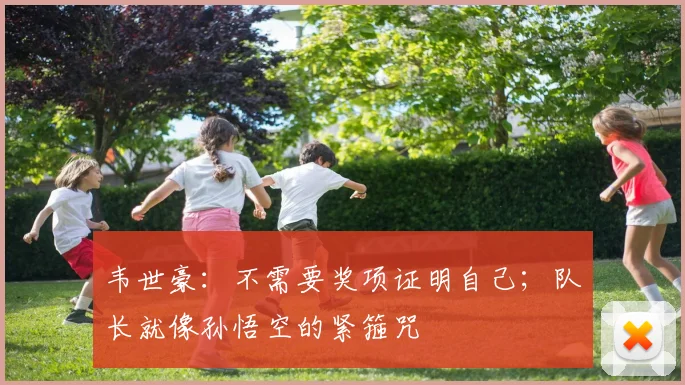 韦世豪：不需要奖项证明自己；队长就像孙悟空的紧箍咒