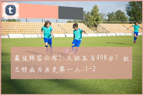 最佳阵容公布！文班亚马498分！杜兰特成为历史第一人_1