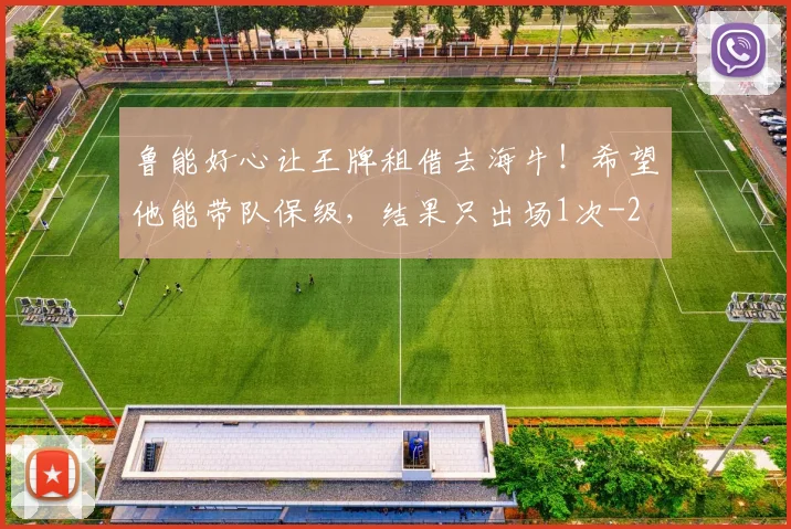鲁能好心让王牌租借去海牛!希望他能带队保级,结果只出场1次
