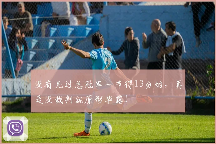 没有见过总冠军一节得13分的，真是没裁判就原形毕露！